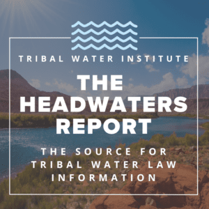 Photo of Colorado River with text: Tribal Water Institute's The Headwaters Report: The source for Tribal Water Law Information